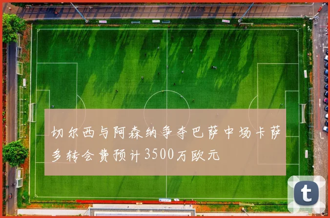 切尔西与阿森纳争夺巴萨中场卡萨多转会费预计3500万欧元