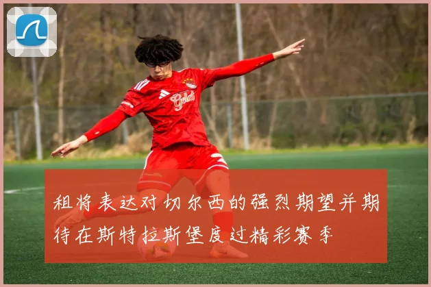 租将表达对切尔西的强烈期望并期待在斯特拉斯堡度过精彩赛季
