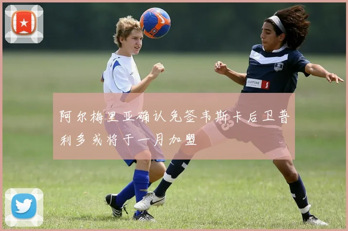 阿尔梅里亚确认免签韦斯卡后卫普利多或将于一月加盟