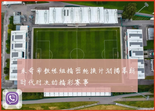 米奇率教练组精密轮换计划揭幕新时代对决的精彩赛事