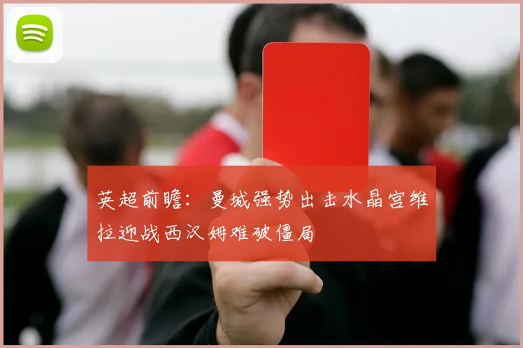 英超前瞻：曼城强势出击水晶宫维拉迎战西汉姆难破僵局