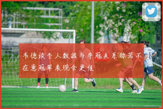 韦德谈个人数据与夺冠关系称若不在意冠军表现会更佳
