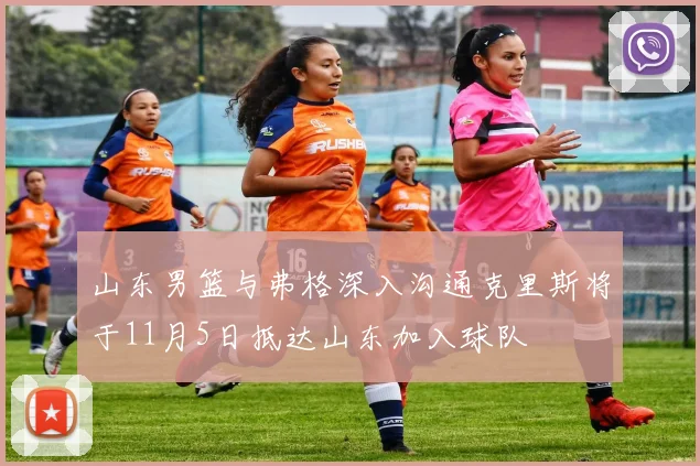 山东男篮与弗格深入沟通克里斯将于11月5日抵达山东加入球队