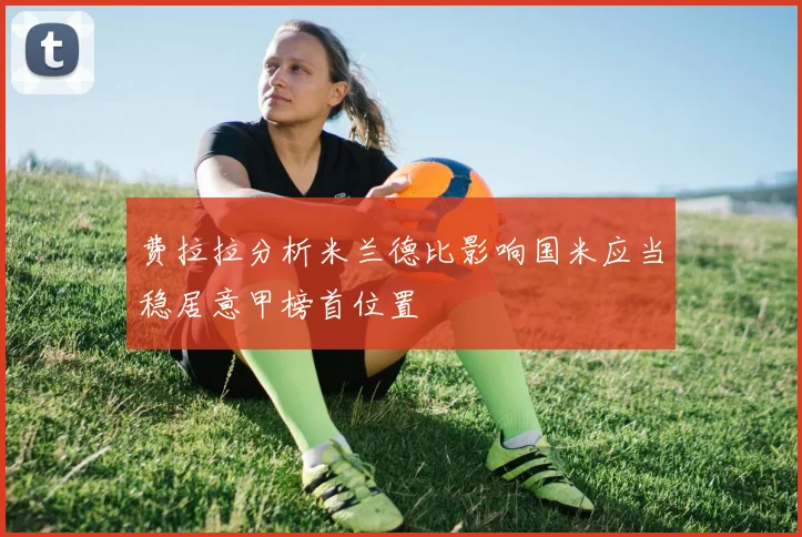 费拉拉分析米兰德比影响国米应当稳居意甲榜首位置