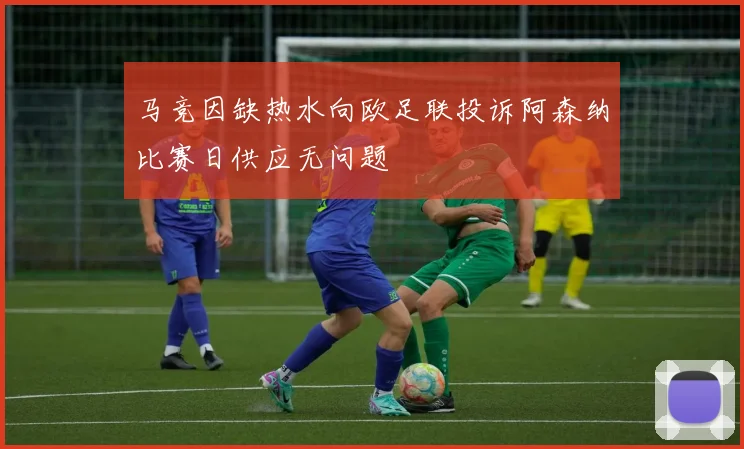马竞因缺热水向欧足联投诉阿森纳比赛日供应无问题