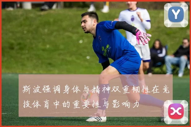 斯波强调身体与精神双重韧性在竞技体育中的重要性与影响力