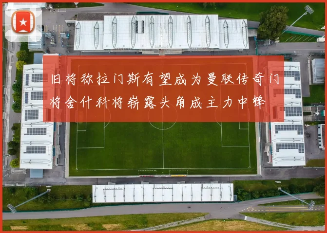 旧将称拉门斯有望成为曼联传奇门将舍什科将崭露头角成主力中锋